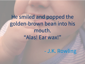 "He smiled and popped the golden-brown bean into his mouth. Alas! Ear wax!" - JK Rowling