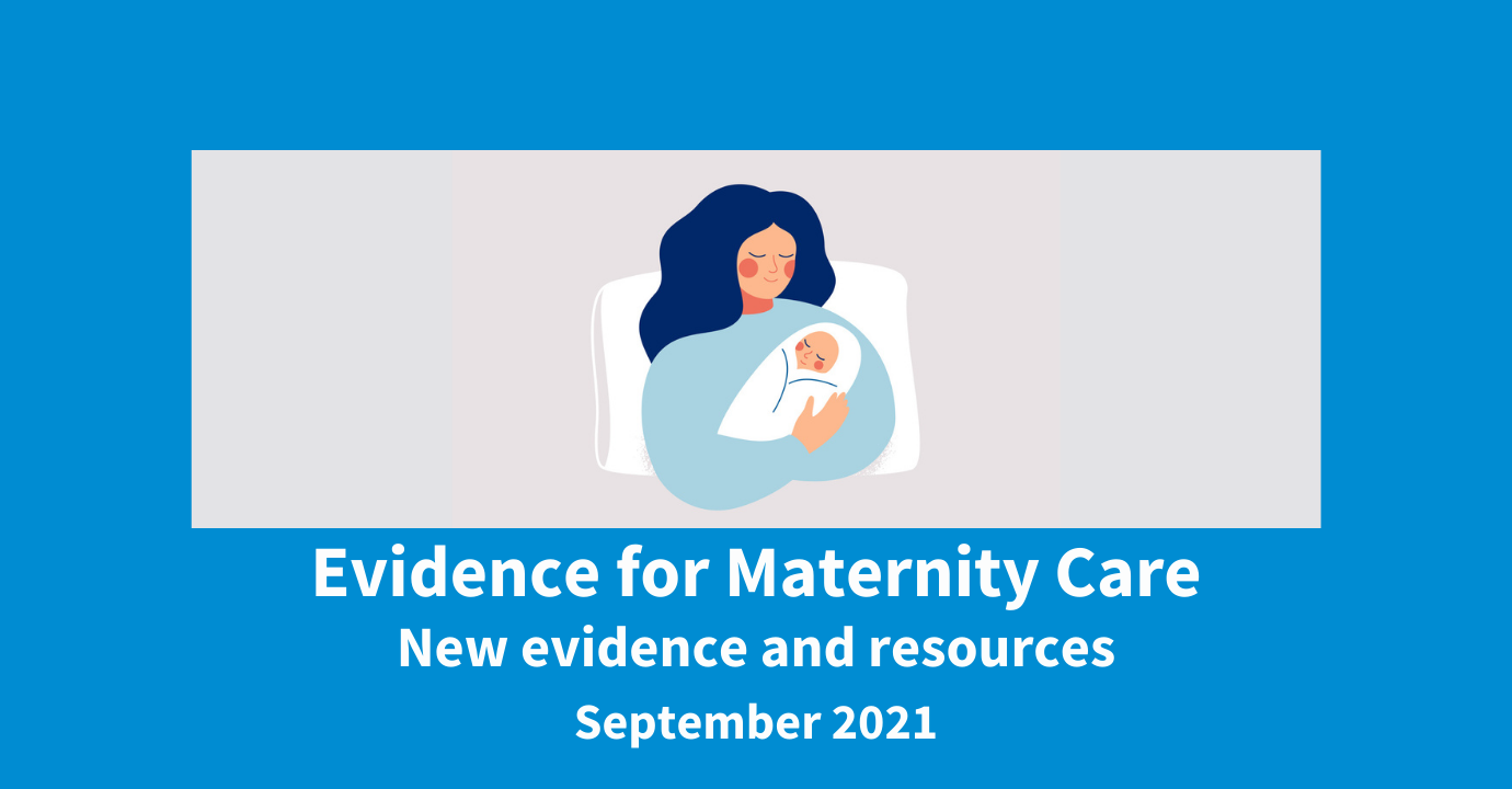 Evidence for Maternity Care. New evidence and resources. September 2021