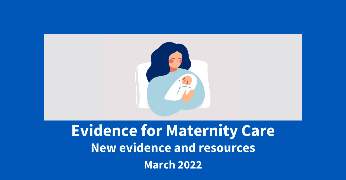 Evidence for maternity care; new evidence and resources. March 2022.