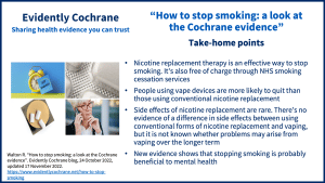 Nicotine replacement therapy is an effective way to stop smoking. It's also free of charge through NHS smoking cessation services People using vape devices are more likely to quit than those using conventional nicotine replacement Side effects of nicotine replacement are rare. There’s no evidence of a difference in side effects between using conventional forms of nicotine replacement and vaping, but it is not known whether problems may arise from vaping over the longer term New evidence shows that stopping smoking is probably beneficial to mental health